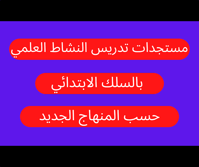مستجدات تدريس النشاط العلمي بالسلك الابتدائي حسب المنهاج الجديد مستجدات تدريس النشاط العلمي بالسلك الابتدائي حسب المنهاج الجديد