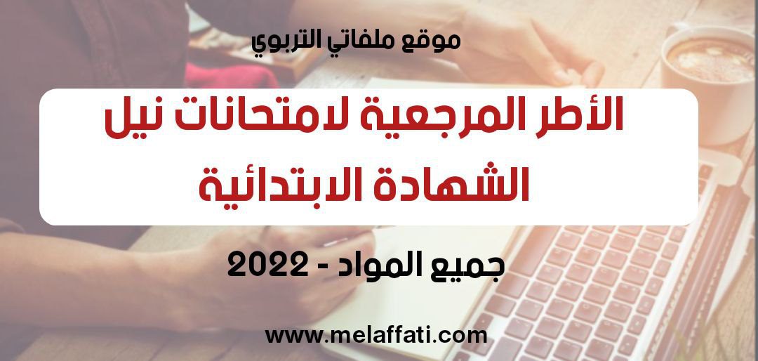الأطر المرجعية لامتحانات نيل الشهادة الابتدائية - دورة فبراير 2022 الأطر المرجعية لامتحانات نيل الشهادة الابتدائية - دورة فبراير 2022