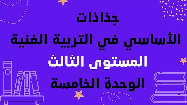 جذاذات الأساسي في التربية الفنية المستوى الثالث الوحدة الخامسة جذاذات الأساسي في التربية الفنية المستوى الثالث الوحدة الخامسة