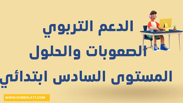 الدعم التربوي: الصعوبات والحلول المقترحة المستوى السادس ابتدائي الدعم التربوي: الصعوبات والحلول المقترحة المستوى السادس ابتدائي