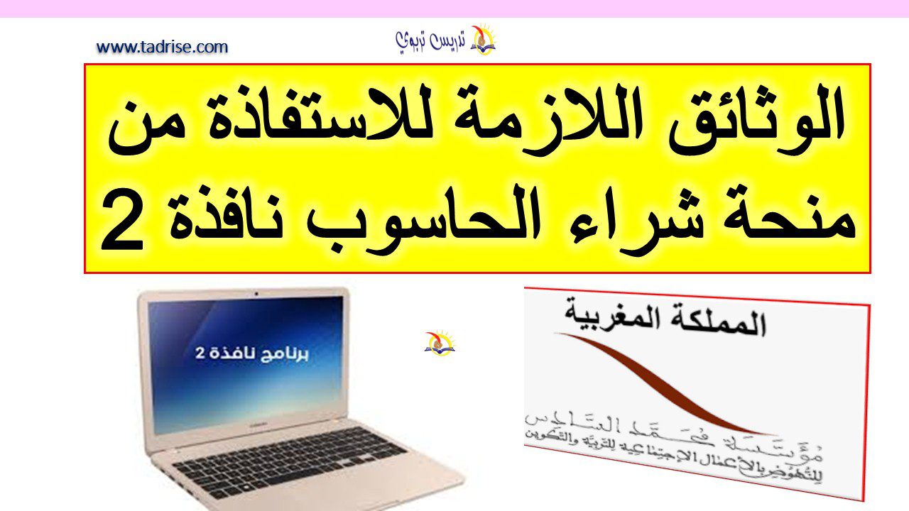 الوثائق اللازمة للاستفاذة من منحة شراء الحاسوب لمؤسسة محمد السادس نافذة 2
