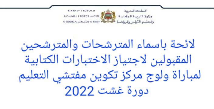 لائحة المترشحين المقبولين لاجتياز الاختبارات الكتابية لمباراة ولوج مركز تكوين مفتشي التعليم دورة 2022